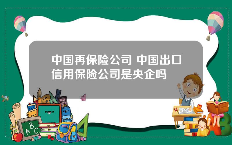 中国再保险公司 中国出口信用保险公司是央企吗